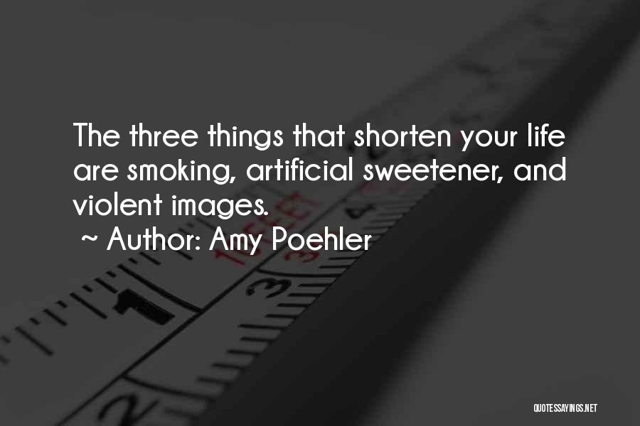 Amy Poehler Quotes: The Three Things That Shorten Your Life Are Smoking, Artificial Sweetener, And Violent Images.