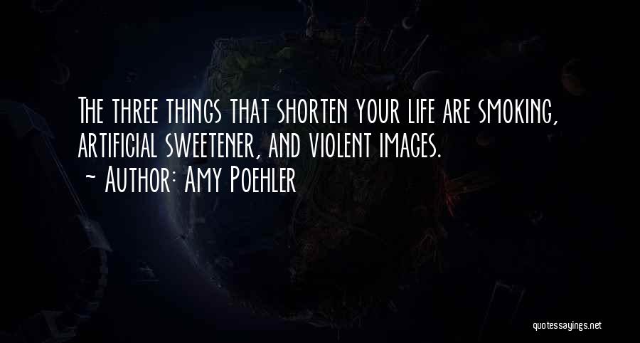 Amy Poehler Quotes: The Three Things That Shorten Your Life Are Smoking, Artificial Sweetener, And Violent Images.