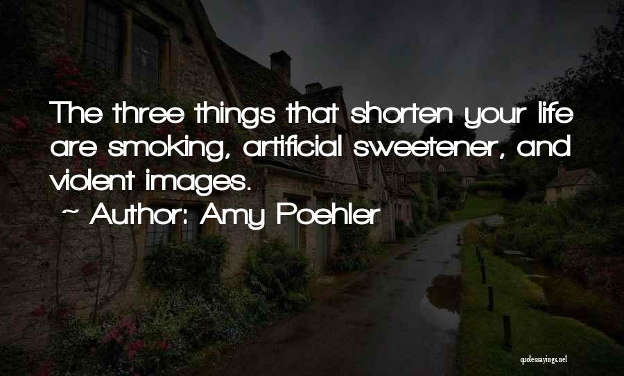 Amy Poehler Quotes: The Three Things That Shorten Your Life Are Smoking, Artificial Sweetener, And Violent Images.