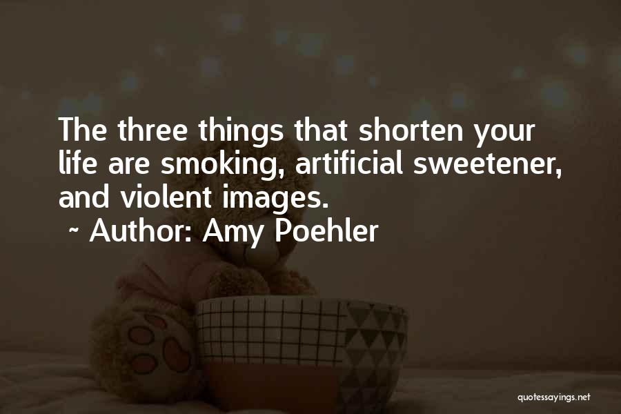 Amy Poehler Quotes: The Three Things That Shorten Your Life Are Smoking, Artificial Sweetener, And Violent Images.