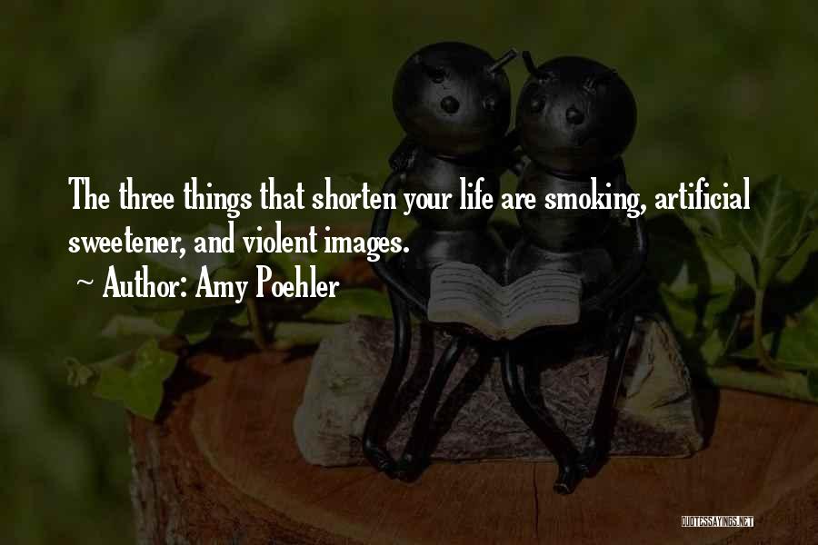 Amy Poehler Quotes: The Three Things That Shorten Your Life Are Smoking, Artificial Sweetener, And Violent Images.