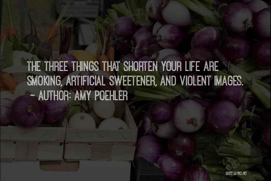 Amy Poehler Quotes: The Three Things That Shorten Your Life Are Smoking, Artificial Sweetener, And Violent Images.