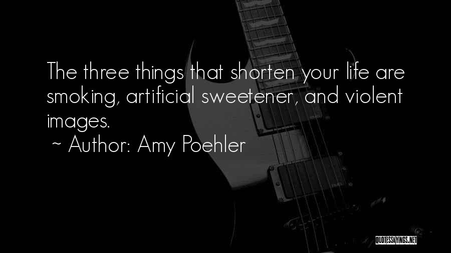 Amy Poehler Quotes: The Three Things That Shorten Your Life Are Smoking, Artificial Sweetener, And Violent Images.