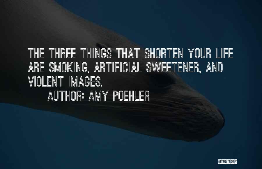 Amy Poehler Quotes: The Three Things That Shorten Your Life Are Smoking, Artificial Sweetener, And Violent Images.