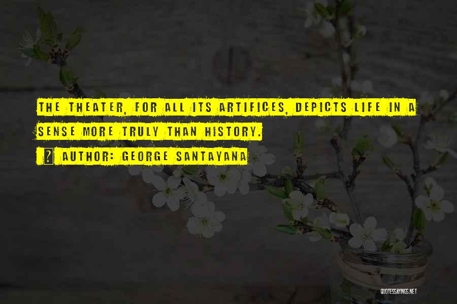 George Santayana Quotes: The Theater, For All Its Artifices, Depicts Life In A Sense More Truly Than History.