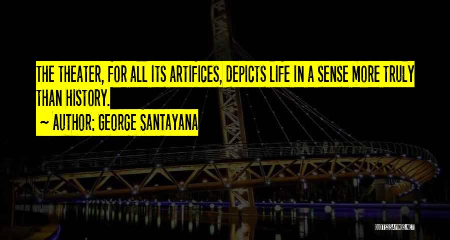George Santayana Quotes: The Theater, For All Its Artifices, Depicts Life In A Sense More Truly Than History.
