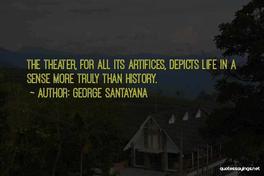 George Santayana Quotes: The Theater, For All Its Artifices, Depicts Life In A Sense More Truly Than History.
