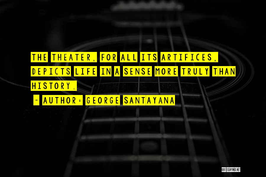 George Santayana Quotes: The Theater, For All Its Artifices, Depicts Life In A Sense More Truly Than History.