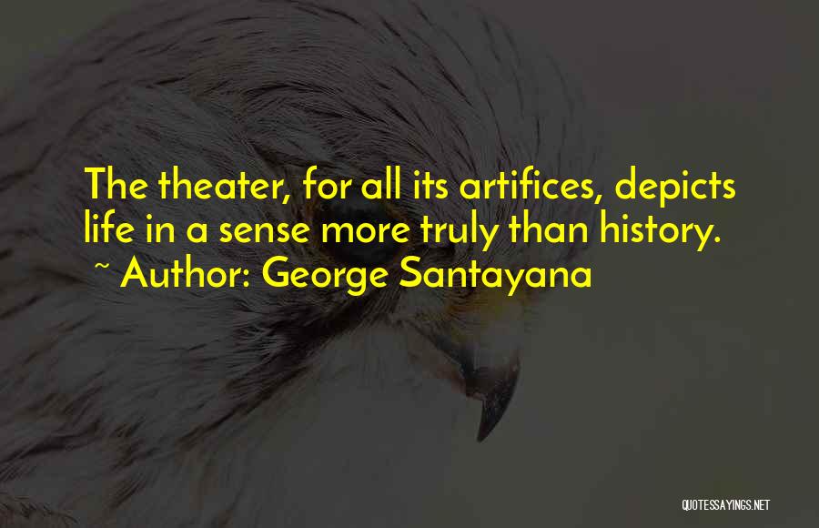 George Santayana Quotes: The Theater, For All Its Artifices, Depicts Life In A Sense More Truly Than History.