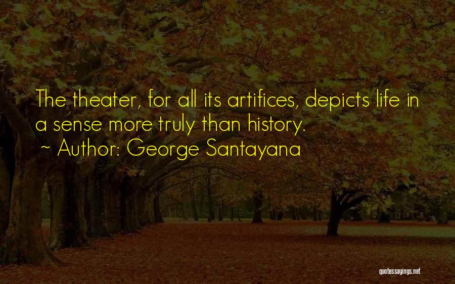 George Santayana Quotes: The Theater, For All Its Artifices, Depicts Life In A Sense More Truly Than History.