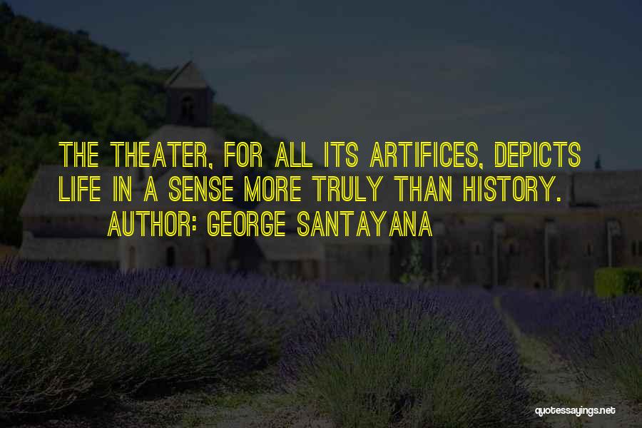 George Santayana Quotes: The Theater, For All Its Artifices, Depicts Life In A Sense More Truly Than History.