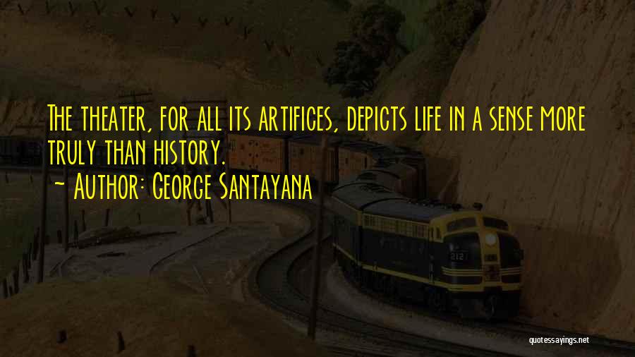 George Santayana Quotes: The Theater, For All Its Artifices, Depicts Life In A Sense More Truly Than History.