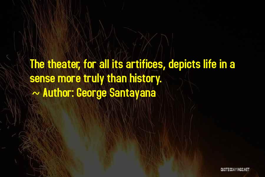George Santayana Quotes: The Theater, For All Its Artifices, Depicts Life In A Sense More Truly Than History.