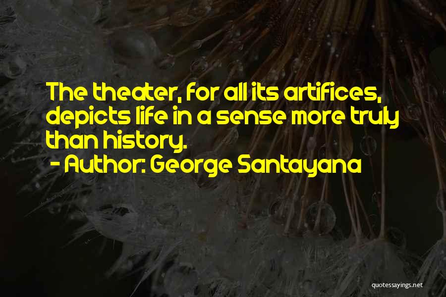 George Santayana Quotes: The Theater, For All Its Artifices, Depicts Life In A Sense More Truly Than History.