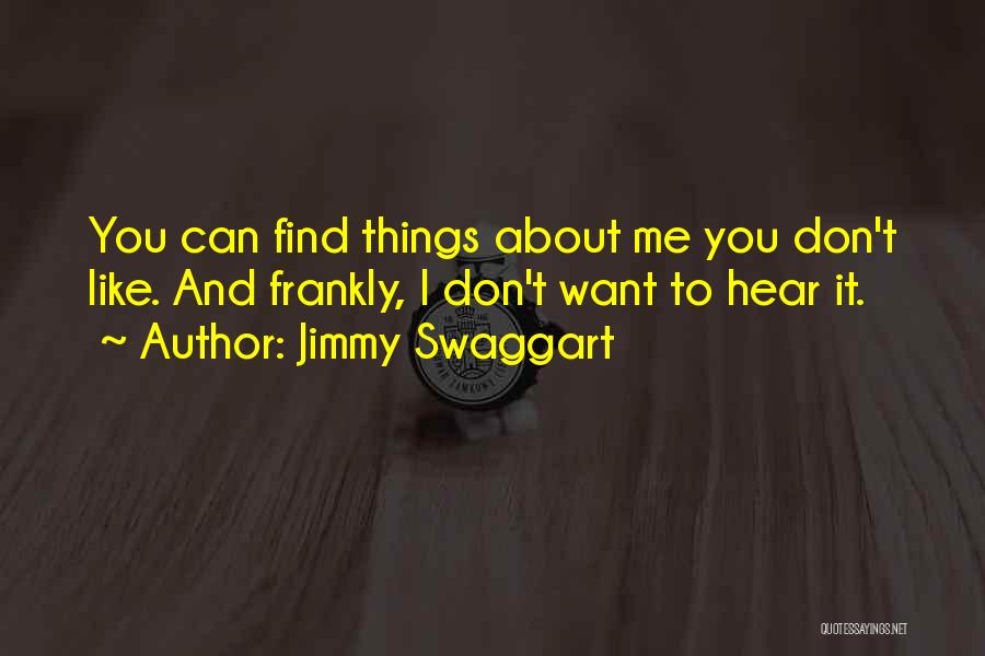 Jimmy Swaggart Quotes: You Can Find Things About Me You Don't Like. And Frankly, I Don't Want To Hear It.