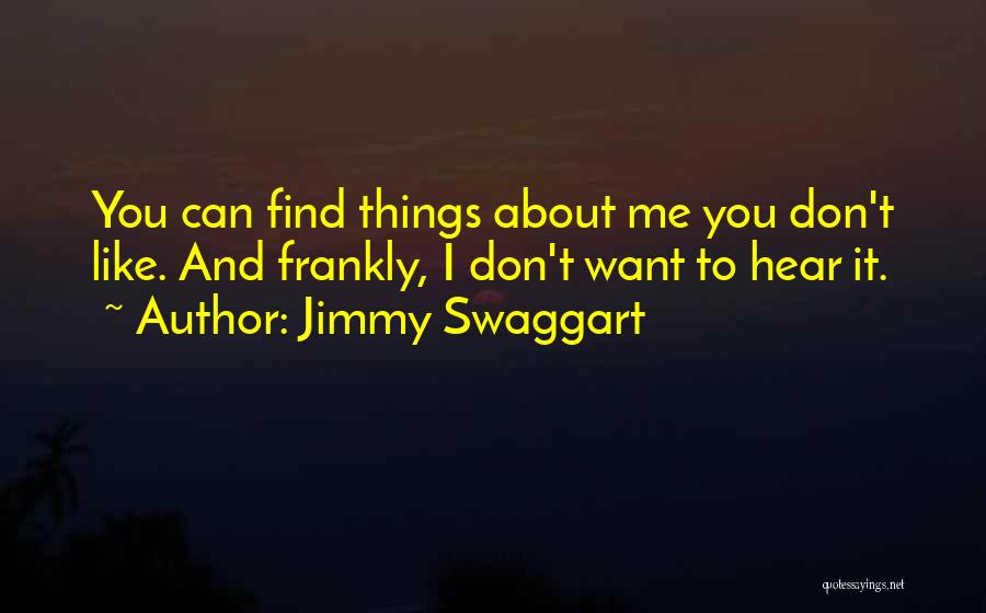 Jimmy Swaggart Quotes: You Can Find Things About Me You Don't Like. And Frankly, I Don't Want To Hear It.