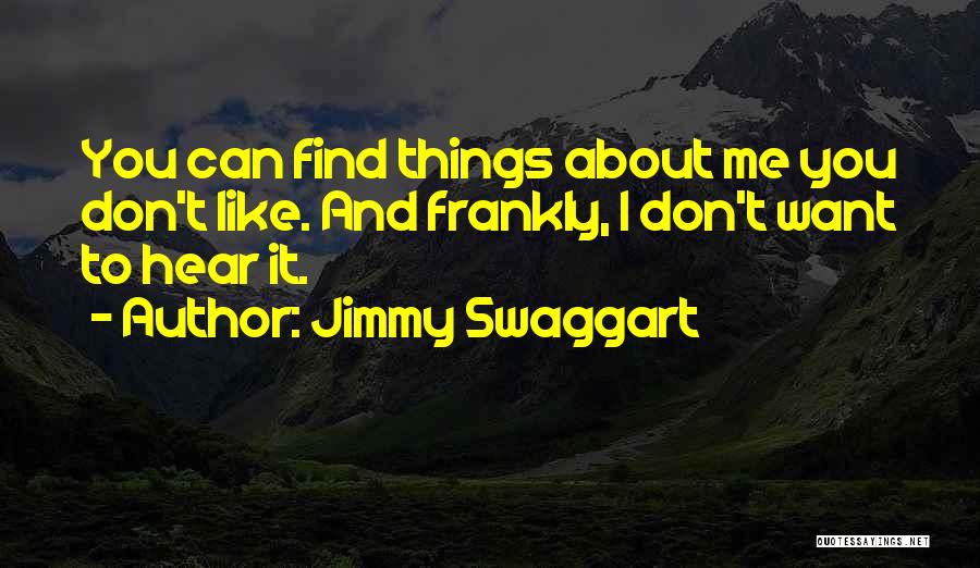 Jimmy Swaggart Quotes: You Can Find Things About Me You Don't Like. And Frankly, I Don't Want To Hear It.