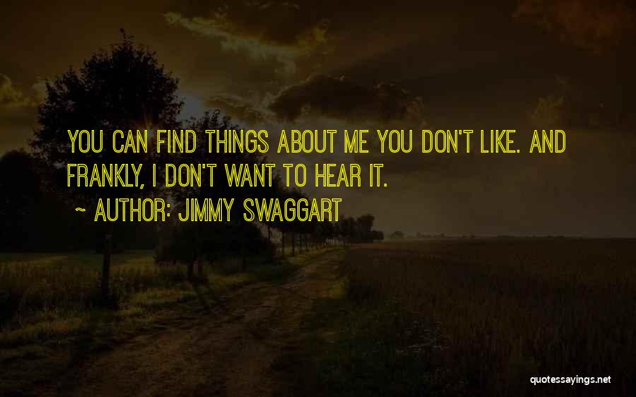 Jimmy Swaggart Quotes: You Can Find Things About Me You Don't Like. And Frankly, I Don't Want To Hear It.