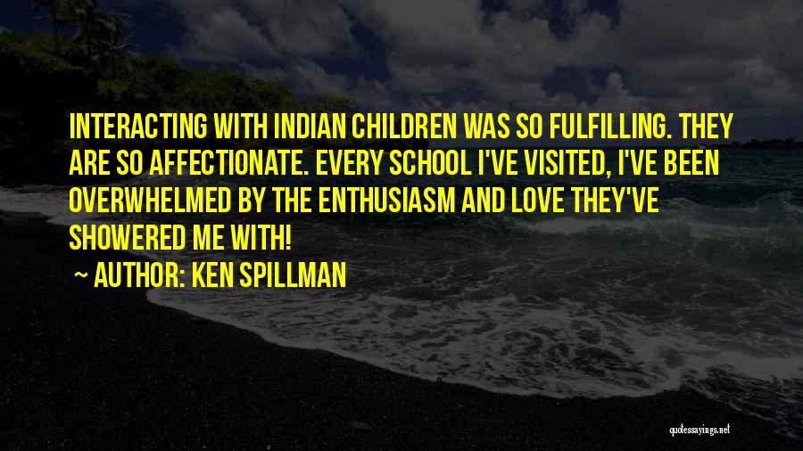 Ken Spillman Quotes: Interacting With Indian Children Was So Fulfilling. They Are So Affectionate. Every School I've Visited, I've Been Overwhelmed By The