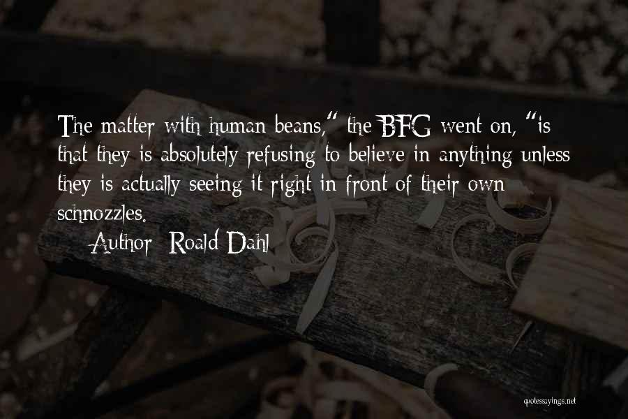 Roald Dahl Quotes: The Matter With Human Beans, The Bfg Went On, Is That They Is Absolutely Refusing To Believe In Anything Unless
