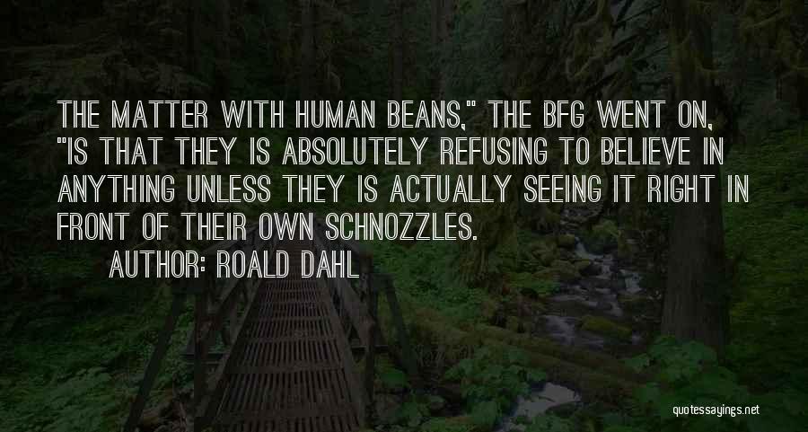 Roald Dahl Quotes: The Matter With Human Beans, The Bfg Went On, Is That They Is Absolutely Refusing To Believe In Anything Unless
