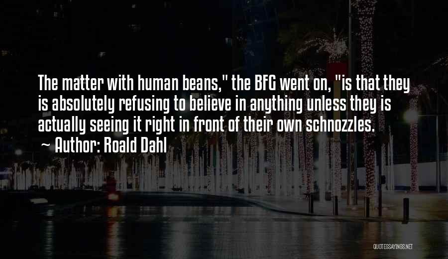 Roald Dahl Quotes: The Matter With Human Beans, The Bfg Went On, Is That They Is Absolutely Refusing To Believe In Anything Unless