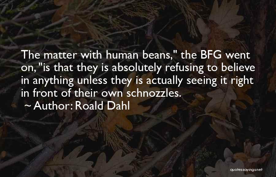Roald Dahl Quotes: The Matter With Human Beans, The Bfg Went On, Is That They Is Absolutely Refusing To Believe In Anything Unless