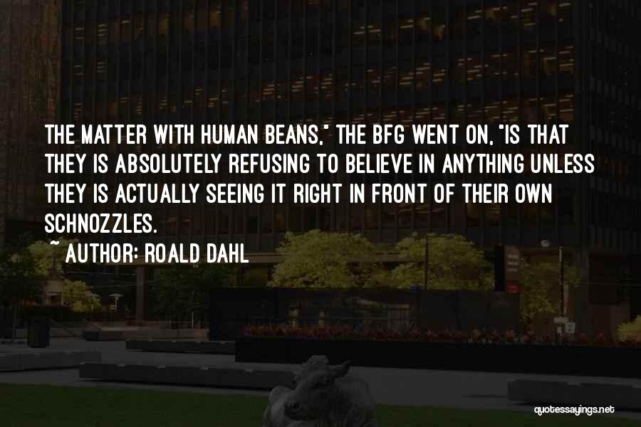 Roald Dahl Quotes: The Matter With Human Beans, The Bfg Went On, Is That They Is Absolutely Refusing To Believe In Anything Unless