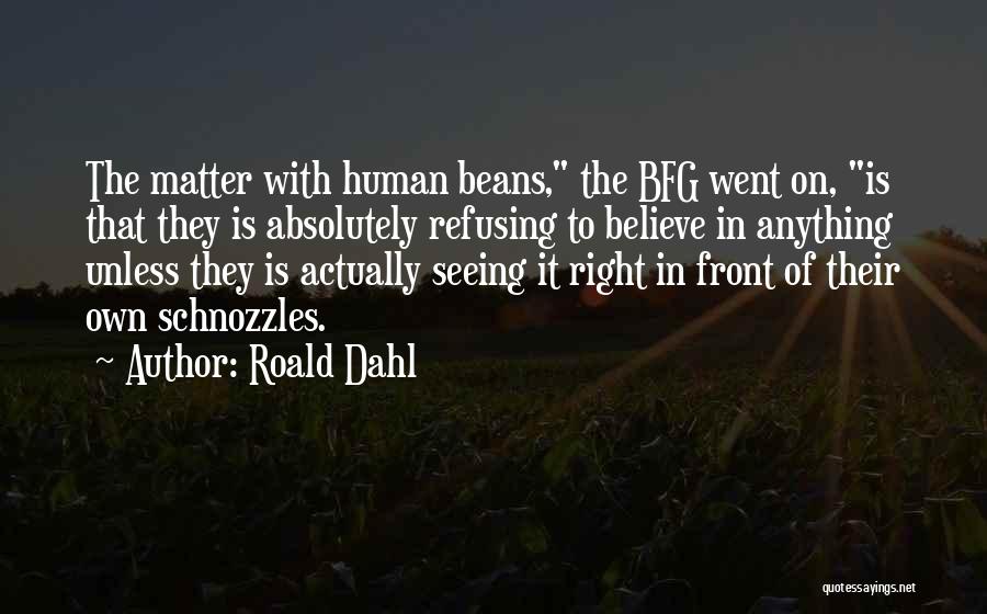 Roald Dahl Quotes: The Matter With Human Beans, The Bfg Went On, Is That They Is Absolutely Refusing To Believe In Anything Unless