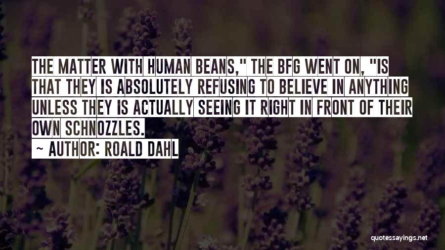 Roald Dahl Quotes: The Matter With Human Beans, The Bfg Went On, Is That They Is Absolutely Refusing To Believe In Anything Unless