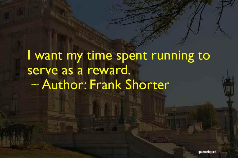 Frank Shorter Quotes: I Want My Time Spent Running To Serve As A Reward.