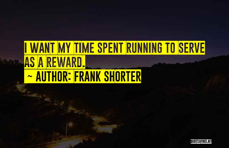 Frank Shorter Quotes: I Want My Time Spent Running To Serve As A Reward.