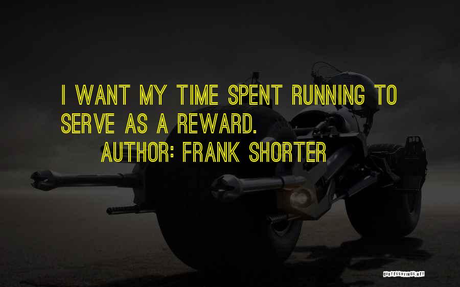 Frank Shorter Quotes: I Want My Time Spent Running To Serve As A Reward.