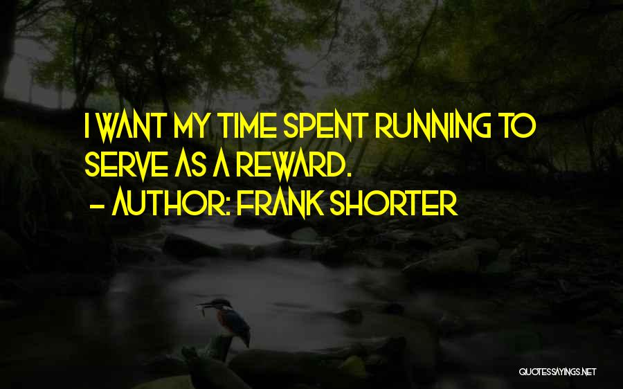 Frank Shorter Quotes: I Want My Time Spent Running To Serve As A Reward.