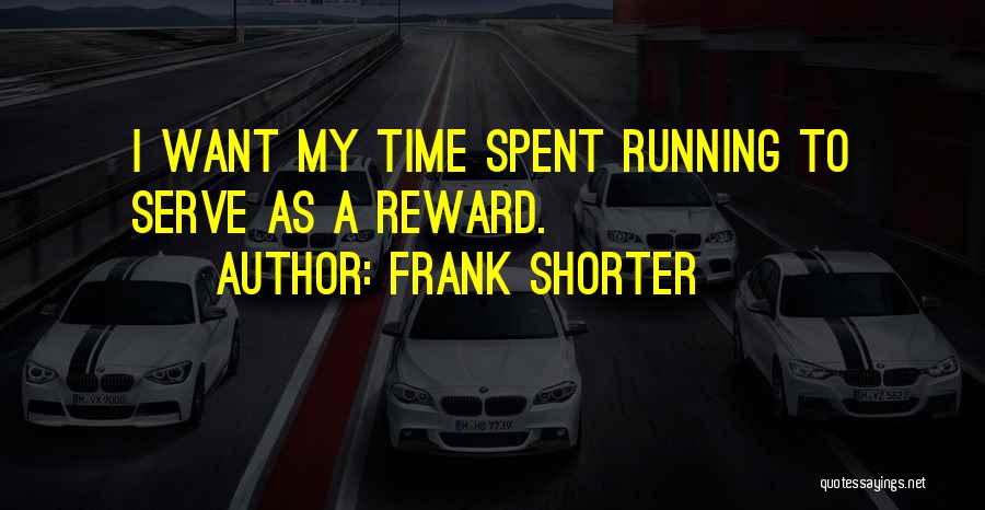 Frank Shorter Quotes: I Want My Time Spent Running To Serve As A Reward.