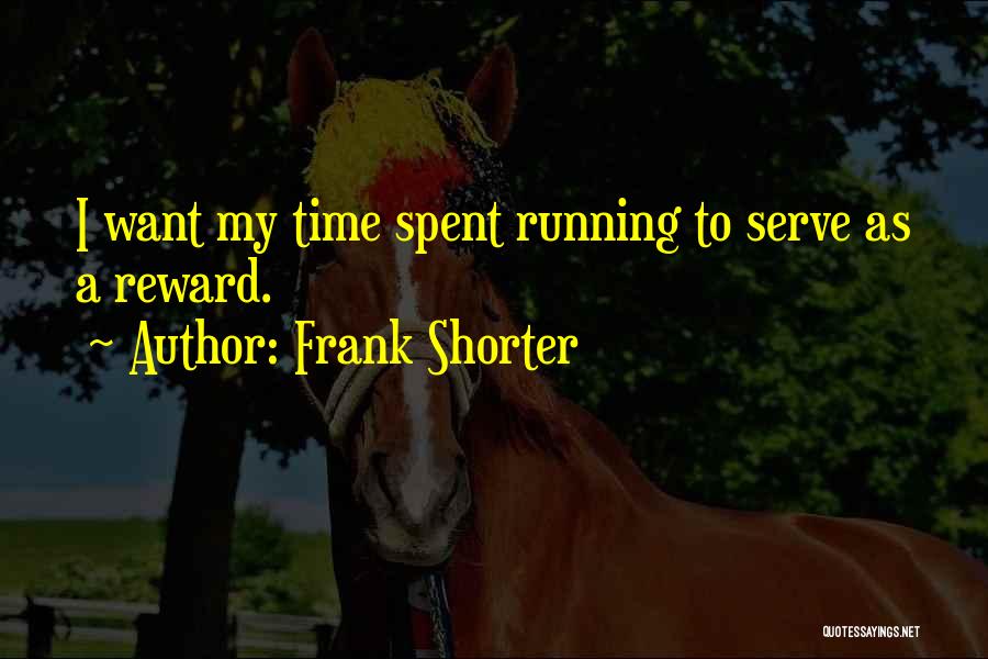 Frank Shorter Quotes: I Want My Time Spent Running To Serve As A Reward.