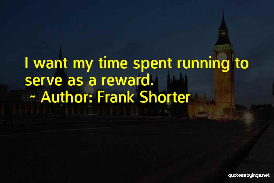 Frank Shorter Quotes: I Want My Time Spent Running To Serve As A Reward.