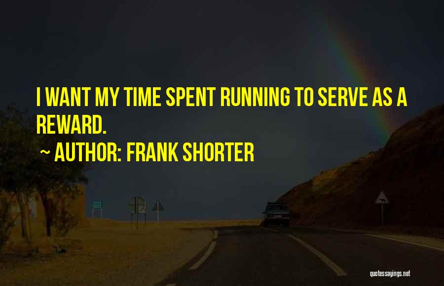 Frank Shorter Quotes: I Want My Time Spent Running To Serve As A Reward.