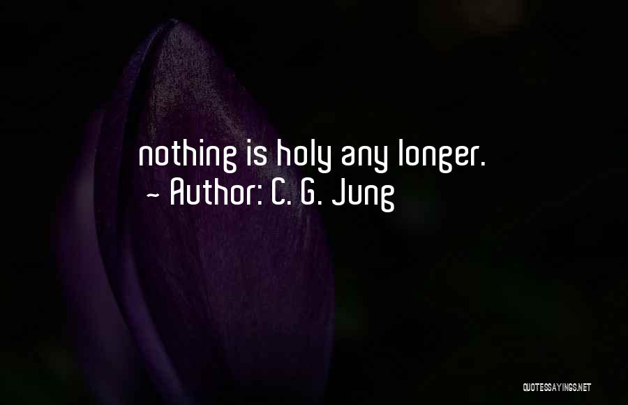 C. G. Jung Quotes: Nothing Is Holy Any Longer.