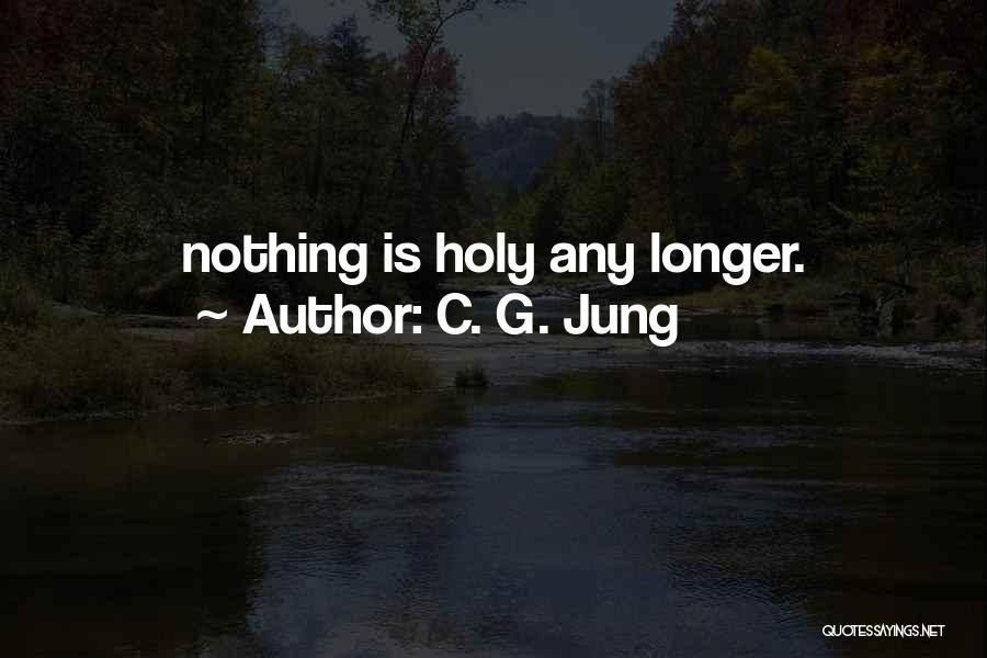 C. G. Jung Quotes: Nothing Is Holy Any Longer.