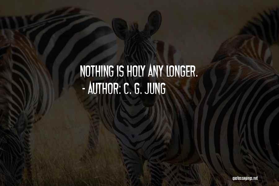 C. G. Jung Quotes: Nothing Is Holy Any Longer.