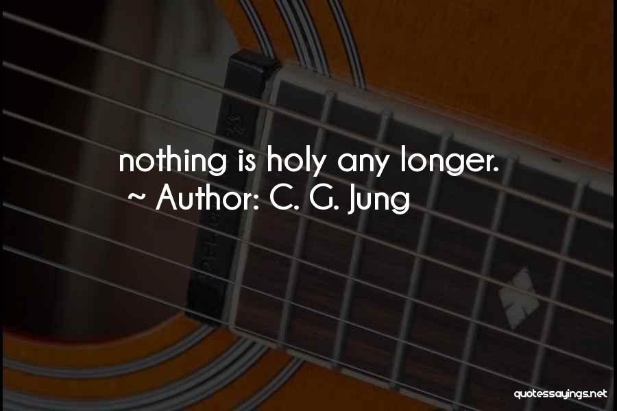 C. G. Jung Quotes: Nothing Is Holy Any Longer.