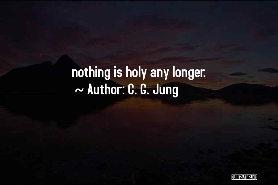 C. G. Jung Quotes: Nothing Is Holy Any Longer.