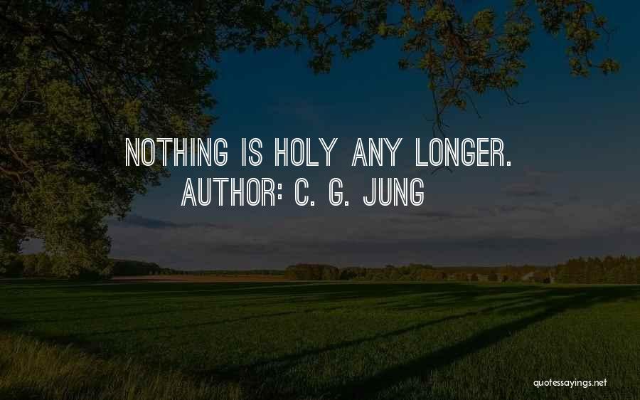 C. G. Jung Quotes: Nothing Is Holy Any Longer.