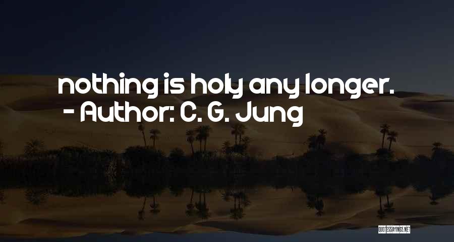 C. G. Jung Quotes: Nothing Is Holy Any Longer.