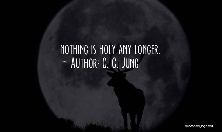 C. G. Jung Quotes: Nothing Is Holy Any Longer.