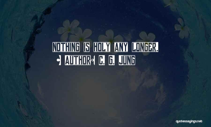 C. G. Jung Quotes: Nothing Is Holy Any Longer.