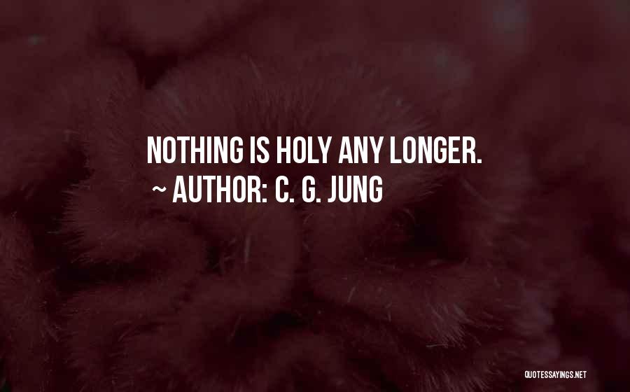 C. G. Jung Quotes: Nothing Is Holy Any Longer.