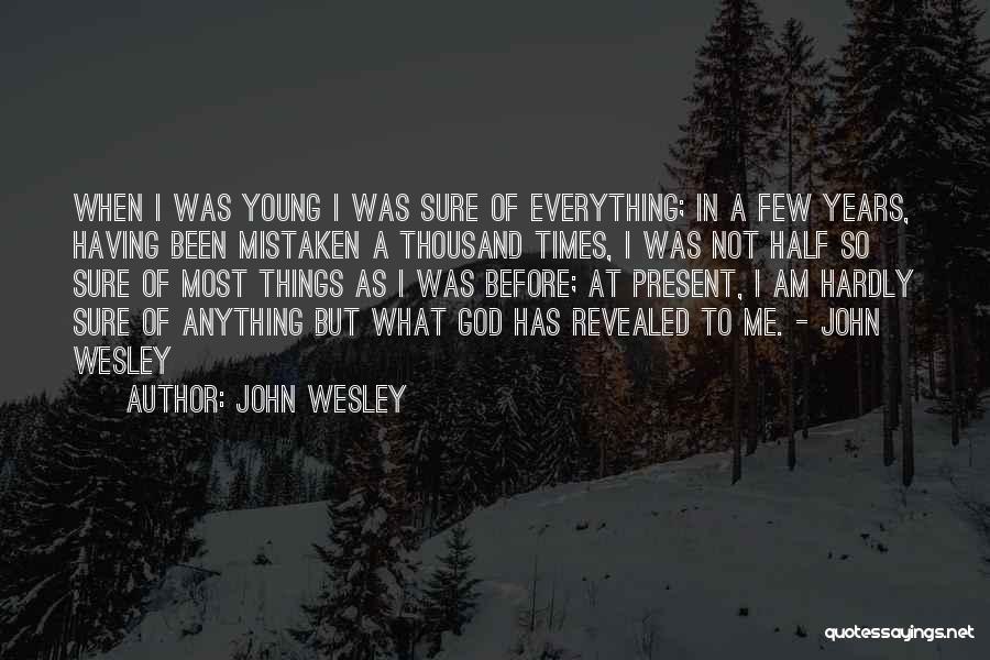 John Wesley Quotes: When I Was Young I Was Sure Of Everything; In A Few Years, Having Been Mistaken A Thousand Times, I