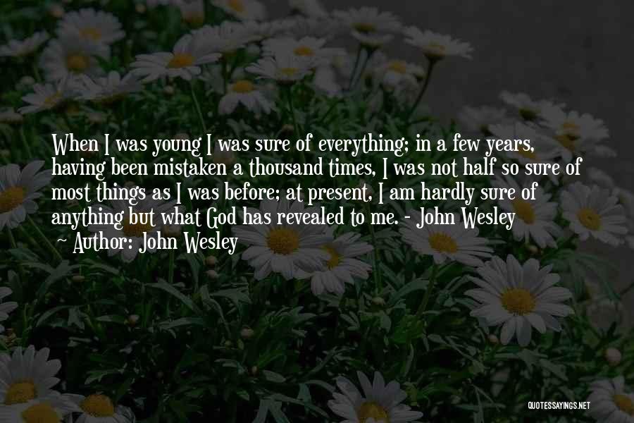 John Wesley Quotes: When I Was Young I Was Sure Of Everything; In A Few Years, Having Been Mistaken A Thousand Times, I